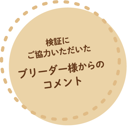 検証にご協力いただいたブリーダー様からのコメント
