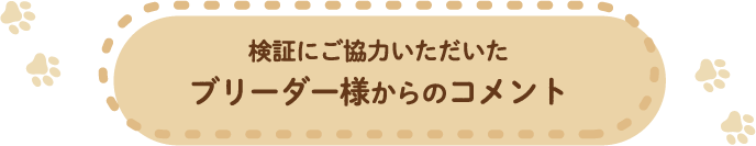 検証にご協力いただいたブリーダー様からのコメント