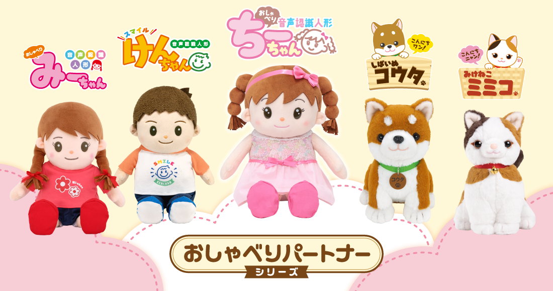 おしゃべりちーちゃん、おしゃべりけんちゃん、おしゃべりみーちゃん、しばいぬコウタ、みけねこミミコ